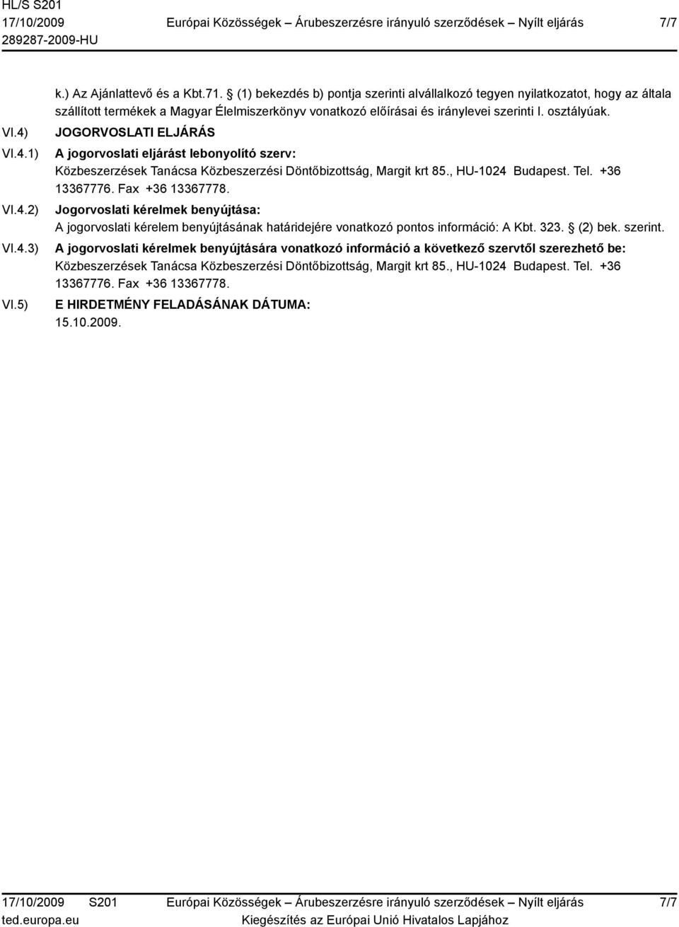JOGORVOSLATI ELJÁRÁS A jogorvoslati eljárást lebonyolító szerv: Közbeszerzések Tanácsa Közbeszerzési Döntőbizottság, Margit krt 85., HU-1024 Budapest. Tel. +36 13367776. Fax +36 13367778.