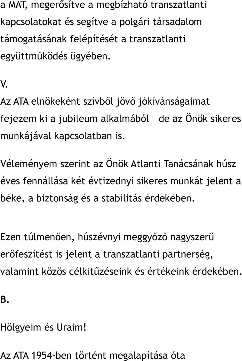 Véleményem szerint az Önök Atlanti Tanácsának húsz éves fennállása két évtizednyi sikeres munkát jelent a béke, a biztonság és a stabilitás érdekében.