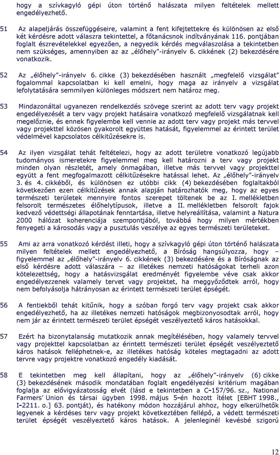 pontjában foglalt észrevételekkel egyezıen, a negyedik kérdés megválaszolása a tekintetben nem szükséges, amennyiben az az élıhely -irányelv 6. cikkének (2) bekezdésére vonatkozik.
