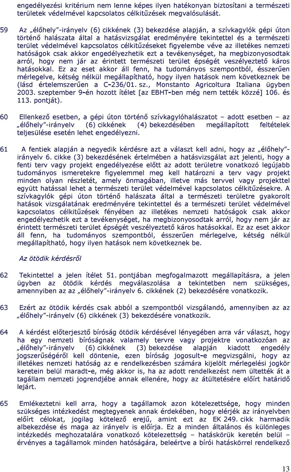 célkitőzéseket figyelembe véve az illetékes nemzeti hatóságok csak akkor engedélyezhetik ezt a tevékenységet, ha megbizonyosodtak arról, hogy nem jár az érintett természeti terület épségét