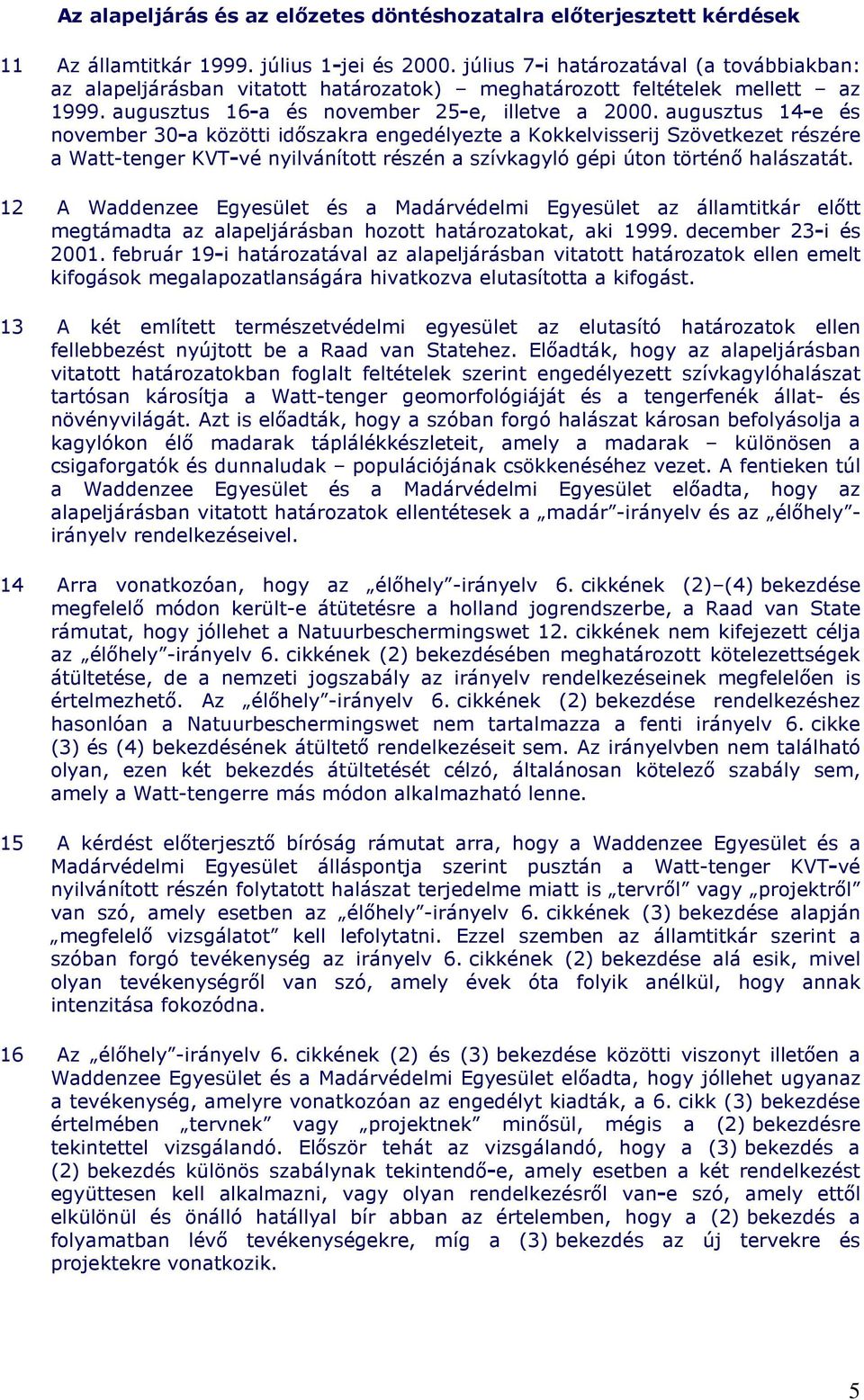 augusztus 14-e és november 30-a közötti idıszakra engedélyezte a Kokkelvisserij Szövetkezet részére a Watt-tenger KVT-vé nyilvánított részén a szívkagyló gépi úton történı halászatát.