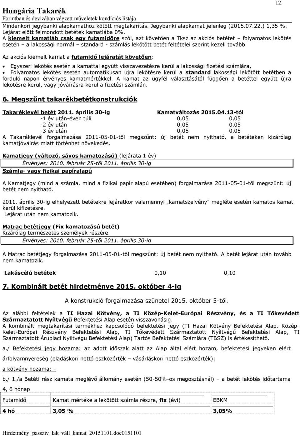 Az akciós kiemelt kamat a futamidő lejáratát követően: Egyszeri lekötés esetén a kamattal együtt visszavezetésre kerül a lakossági fizetési számlára, Folyamatos lekötés esetén automatikusan újra