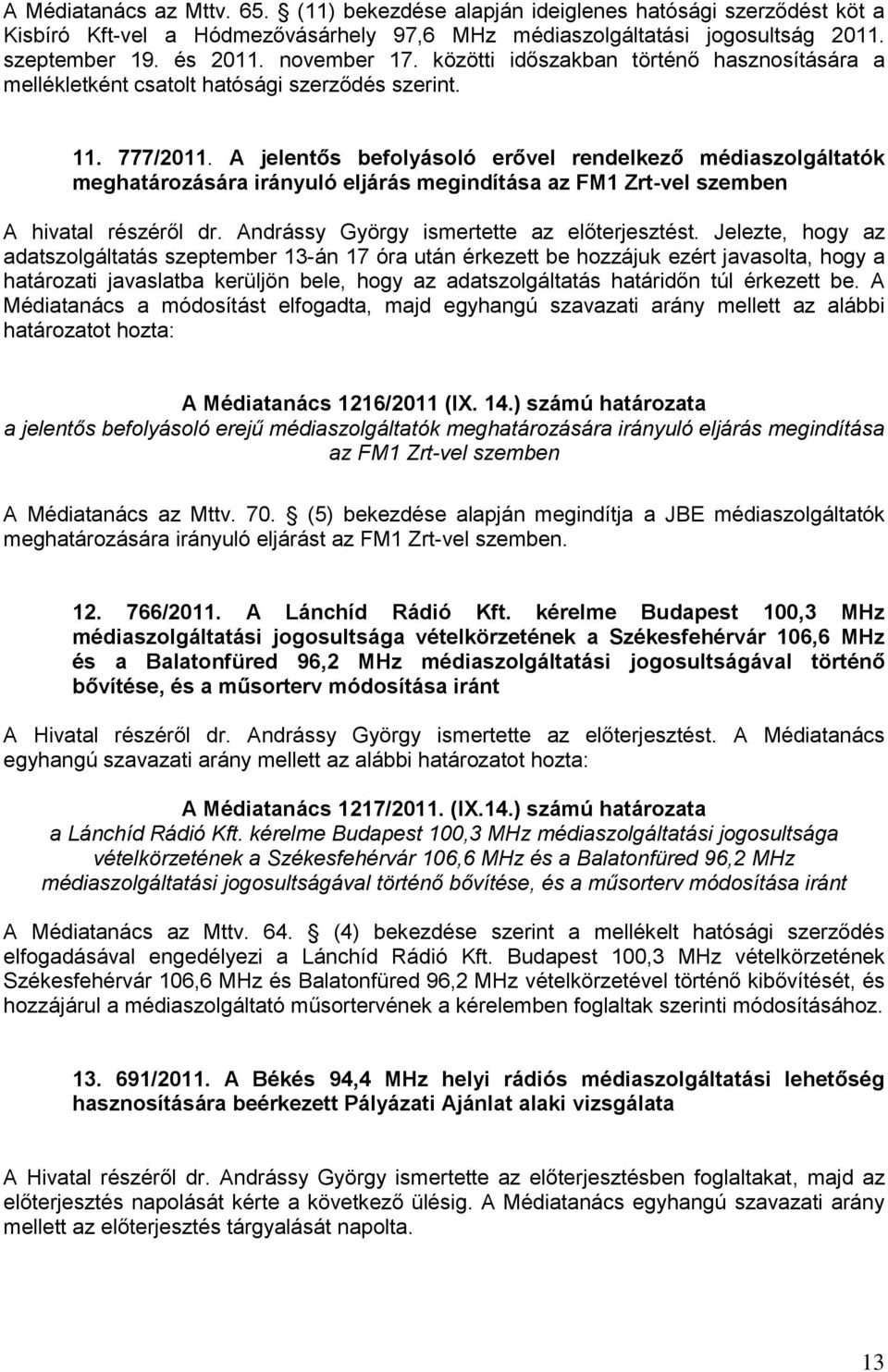 A jelentős befolyásoló erővel rendelkező médiaszolgáltatók meghatározására irányuló eljárás megindítása az FM1 Zrt-vel szemben A hivatal részéről dr. Andrássy György ismertette az előterjesztést.