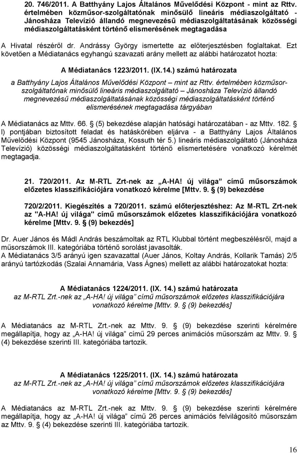 A Hivatal részéről dr. Andrássy György ismertette az előterjesztésben foglaltakat. Ezt követően a Médiatanács egyhangú szavazati arány mellett az alábbi határozatot hozta: A Médiatanács 1223/2011.