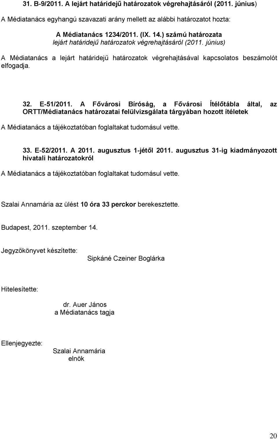 A Fővárosi Bíróság, a Fővárosi Ítélőtábla által, az ORTT/Médiatanács határozatai felülvizsgálata tárgyában hozott ítéletek A Médiatanács a tájékoztatóban foglaltakat tudomásul vette. 33. E-52/2011.