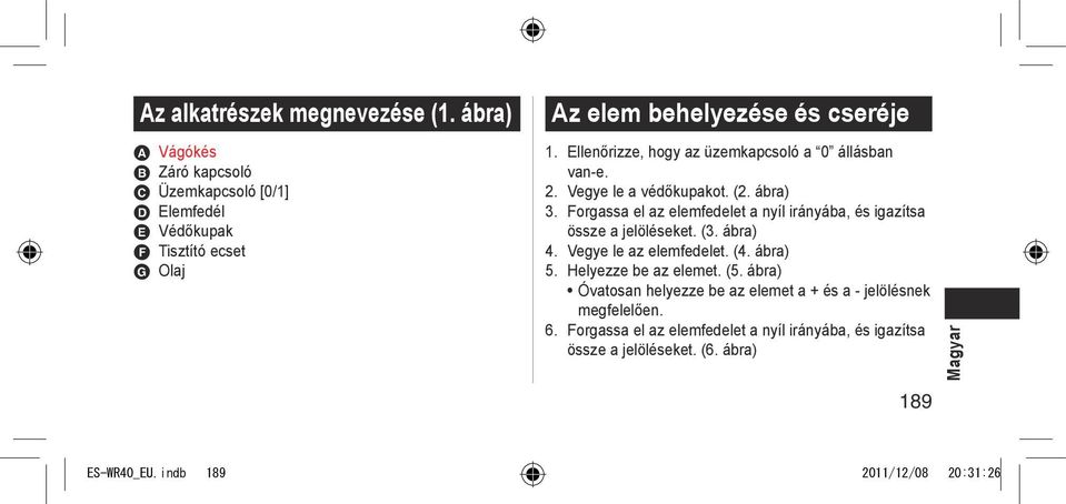 Ellenőrizze, hogy az üzemkapcsoló a 0 állásban van-e. 2. Vegye le a védőkupakot. (2. ábra) 3.