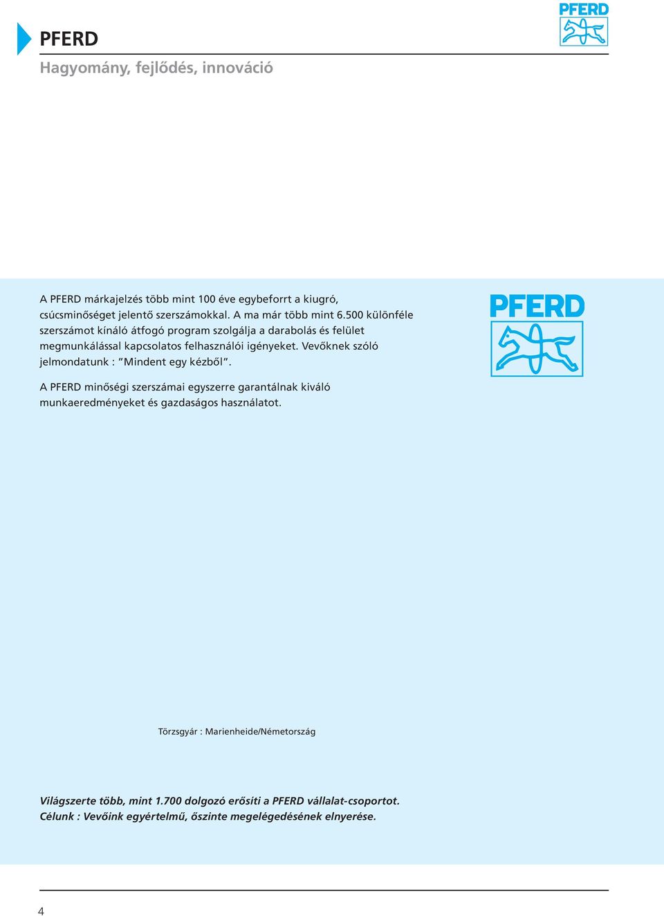 Vevőknek szóló jelmondatunk : Mindent egy kézből. A PFERD minőségi szerszámai egyszerre garantálnak kiváló munkaeredményeket és gazdaságos használatot.