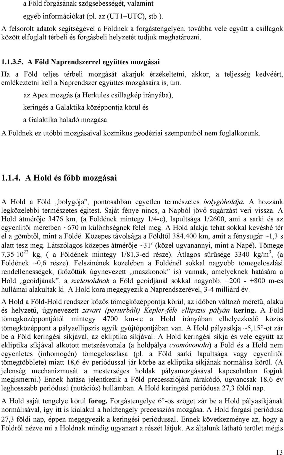 A Föld Naprendszerrel együttes mozgásai Ha a Föld teljes térbeli mozgását akarjuk érzékeltetni, akkor, a teljesség kedvéért, emlékeztetni kell a Naprendszer együttes mozgásaira is, úm.