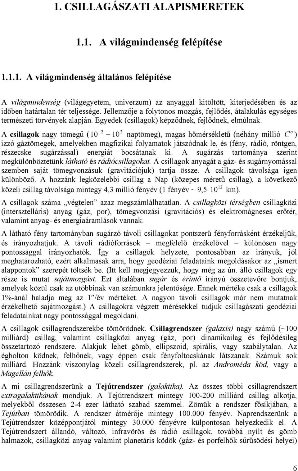 2 2 A csillagok nagy tömegű (10 10 naptömeg), magas hőmérsékletű (néhány millió C o ) izzó gáztömegek, amelyekben magfizikai folyamatok játszódnak le, és (fény, rádió, röntgen, részecske sugárzással)