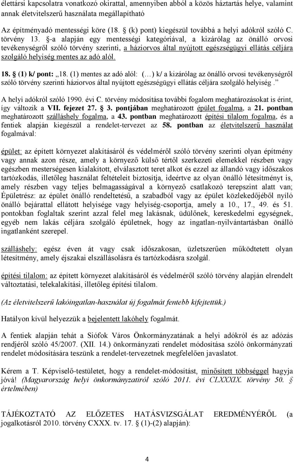 -a alapján egy mentességi kategóriával, a kizárólag az önálló orvosi tevékenységről szóló törvény szerinti, a háziorvos által nyújtott egészségügyi ellátás céljára szolgáló helyiség mentes az adó