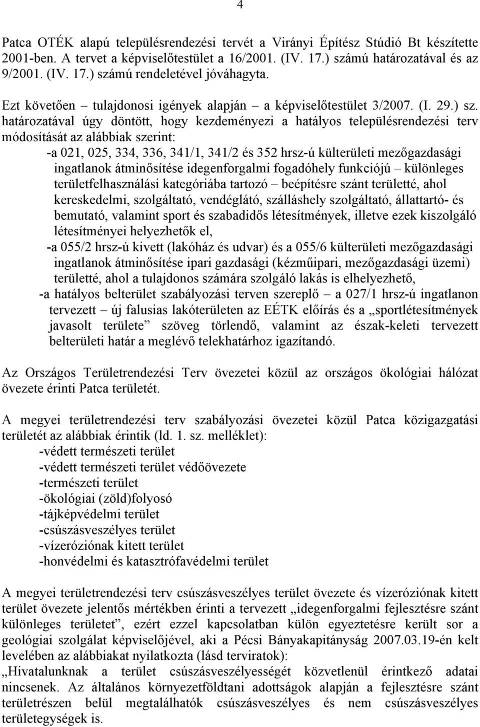 határozatával úgy döntött, hogy kezdeményezi a hatályos településrendezési terv módosítását az alábbiak szerint: -a 021, 025, 334, 336, 341/1, 341/2 és 352 hrsz-ú külterületi mezőgazdasági ingatlanok