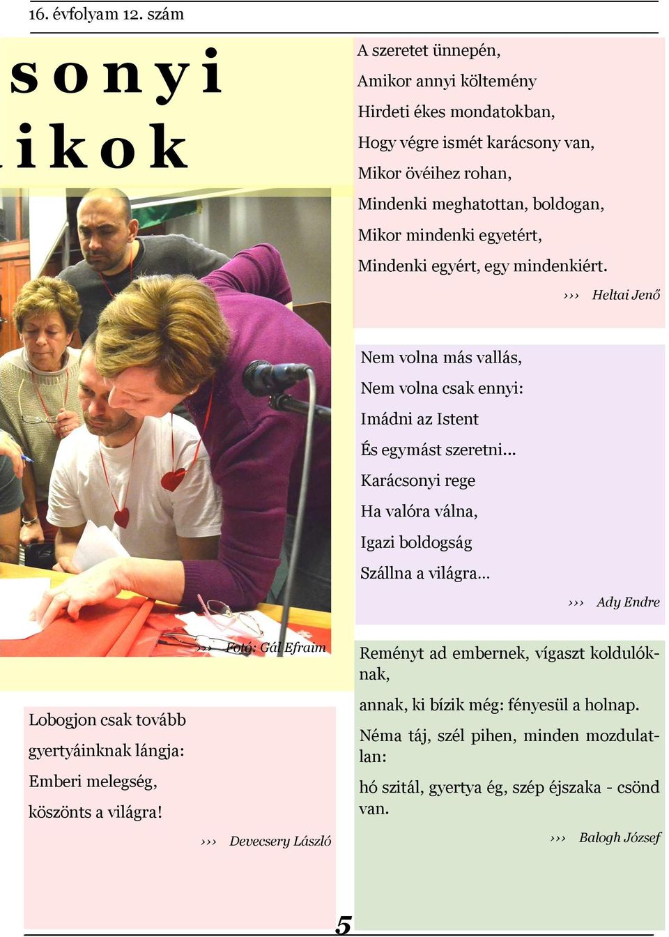 mindenki egyetért, Mindenki egyért, egy mindenkiért. Heltai Jenő Nem volna más vallás, Nem volna csak ennyi: Imádni az Istent És egymást szeretni.