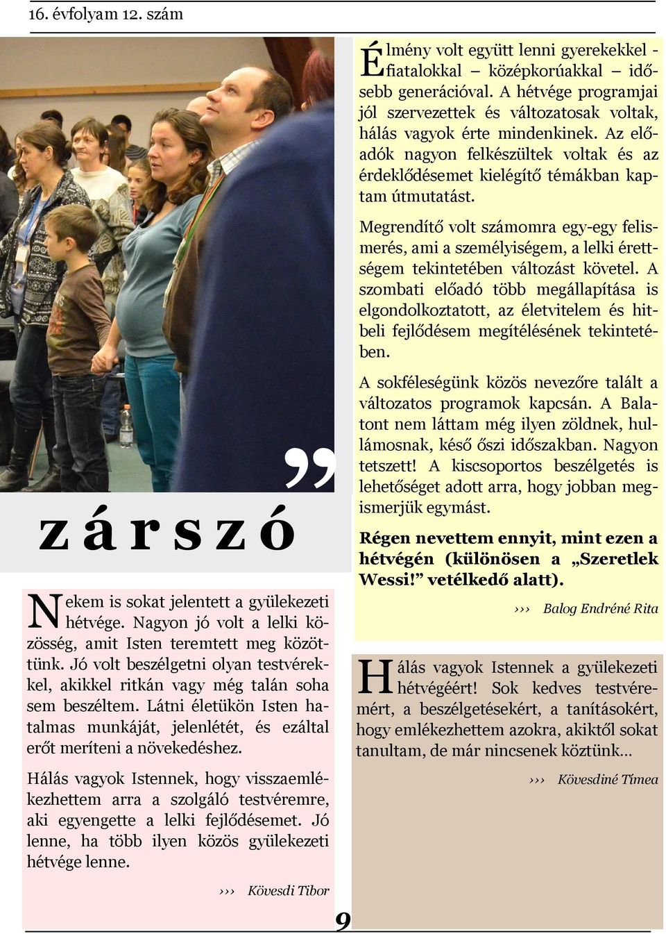 Hálás vagyok Istennek, hogy visszaemlékezhettem arra a szolgáló testvéremre, aki egyengette a lelki fejlődésemet. Jó lenne, ha több ilyen közös gyülekezeti hétvége lenne.