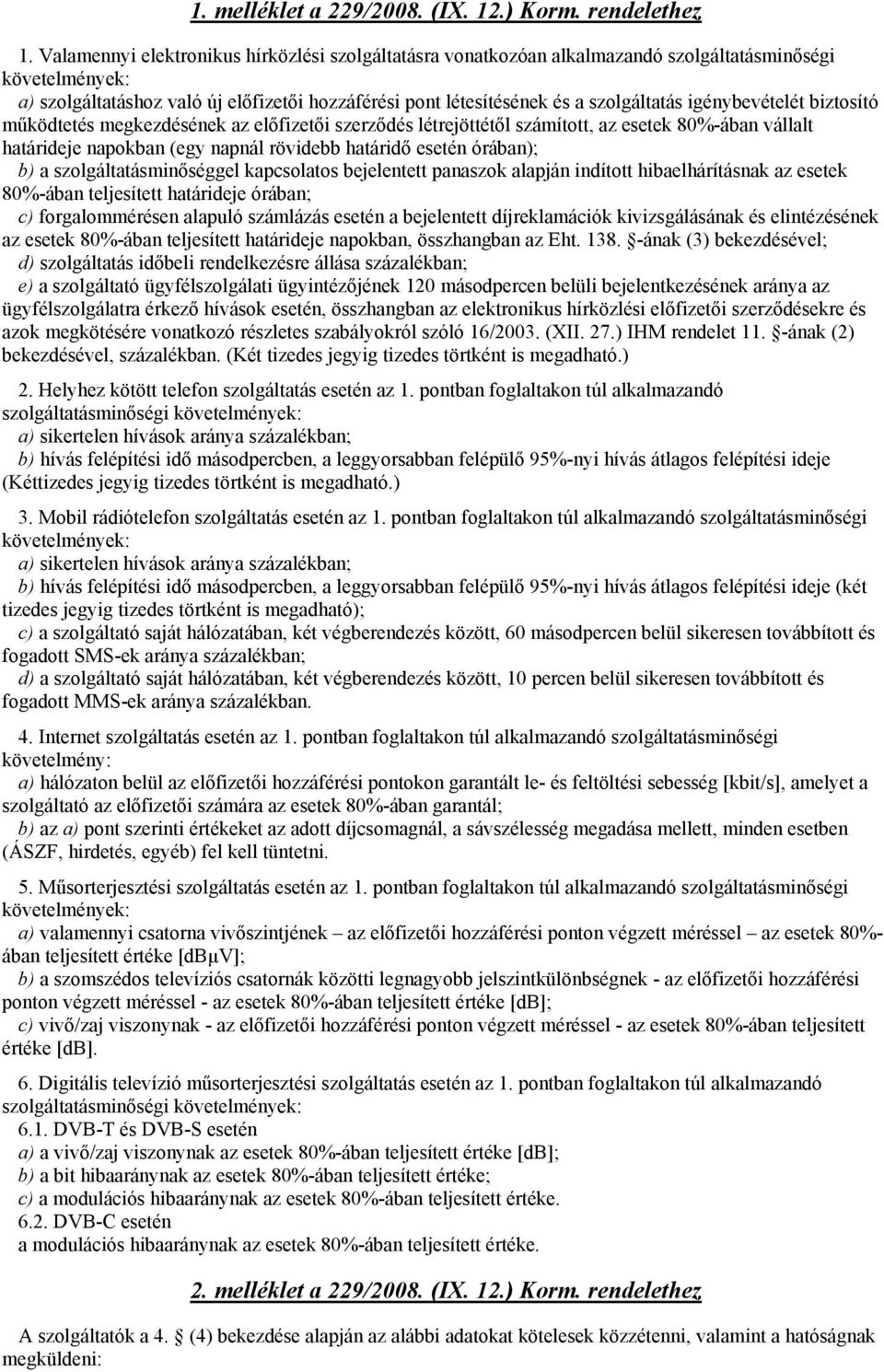igénybevételét biztosító működtetés megkezdésének az előfizetői szerződés létrejöttétől számított, az esetek 80%-ában vállalt határideje napokban (egy napnál rövidebb határidő esetén órában); b) a
