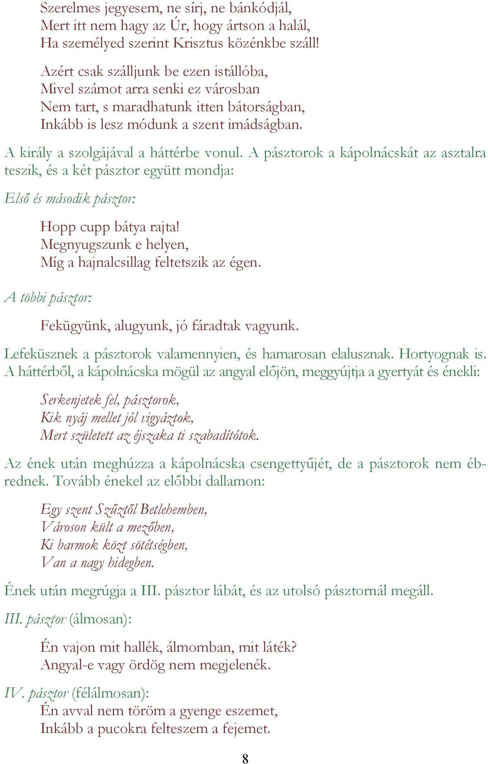 A király a szolgájával a háttérbe vonul. A pásztorok a kápolnácskát az asztalra teszik, és a két pásztor együtt mondja: Első és második pásztor: Hopp cupp bátya rajta!