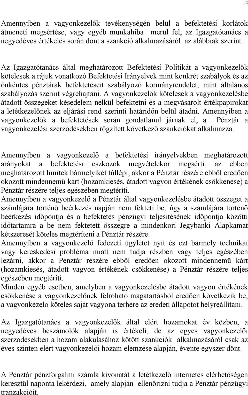 Az Igazgatótanács által meghatározott Befektetési Politikát a vagyonkezelők kötelesek a rájuk vonatkozó Befektetési Irányelvek mint konkrét szabályok és az önkéntes pénztárak befektetéseit szabályozó