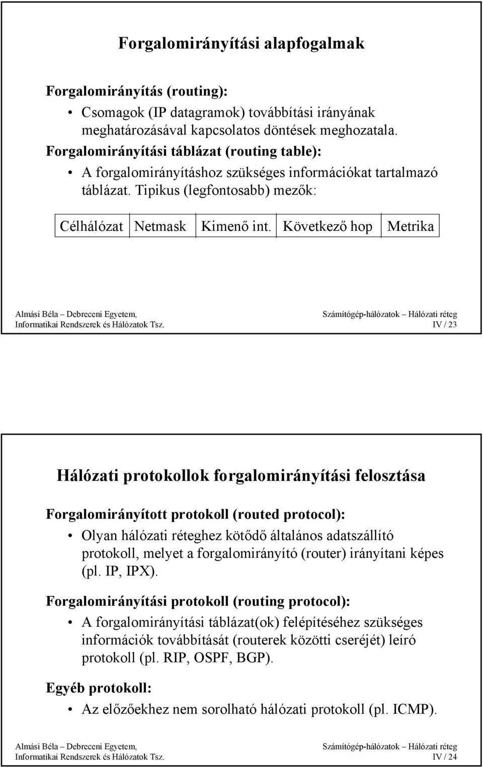 Következő hop Metrika IV / 23 Hálózati protokollok forgalomirányítási felosztása Forgalomirányított protokoll (routed protocol): Olyan hálózati réteghez kötődő általános adatszállító protokoll,