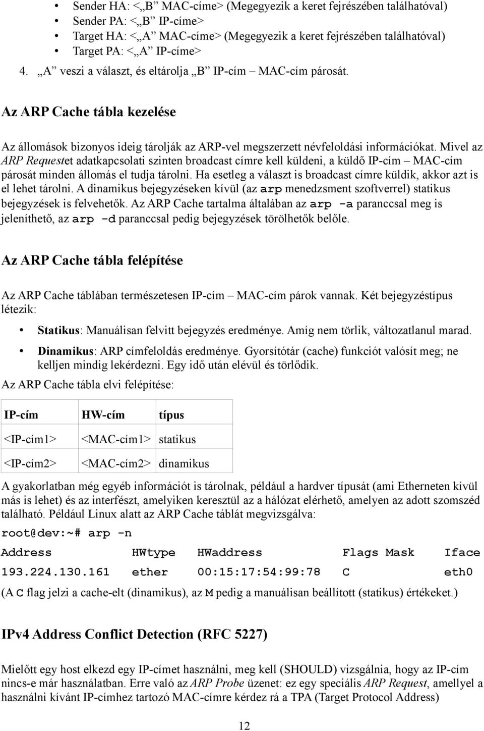 Mivel az ARP Requestet adatkapcsolati szinten broadcast címre kell küldeni, a küldő IP-cím MAC-cím párosát minden állomás el tudja tárolni.