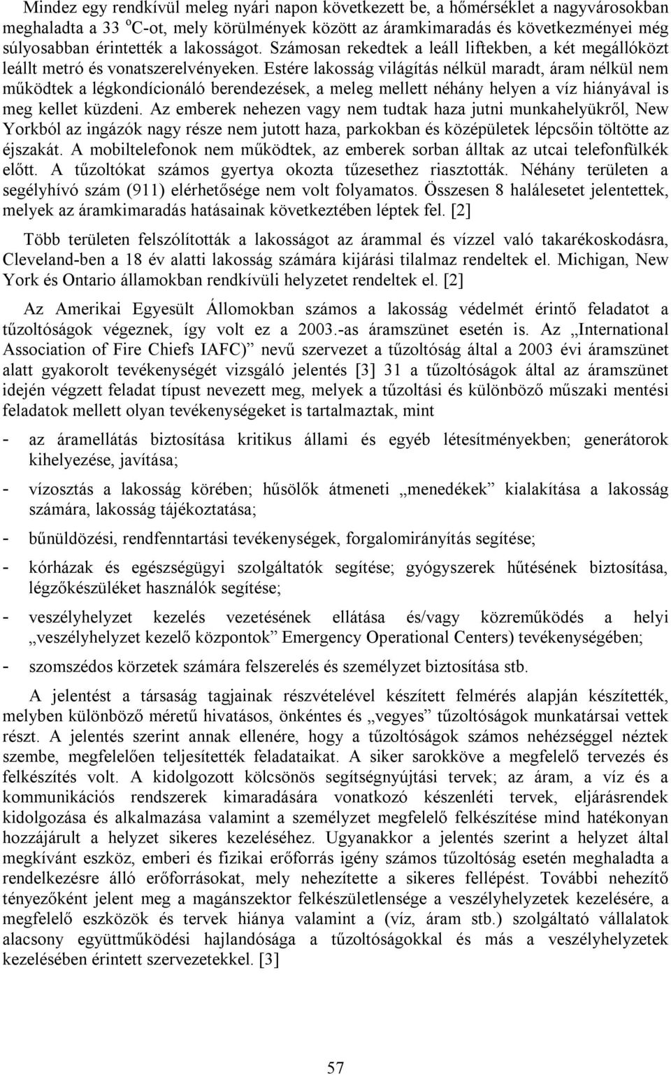 Estére lakosság világítás nélkül maradt, áram nélkül nem működtek a légkondícionáló berendezések, a meleg mellett néhány helyen a víz hiányával is meg kellet küzdeni.