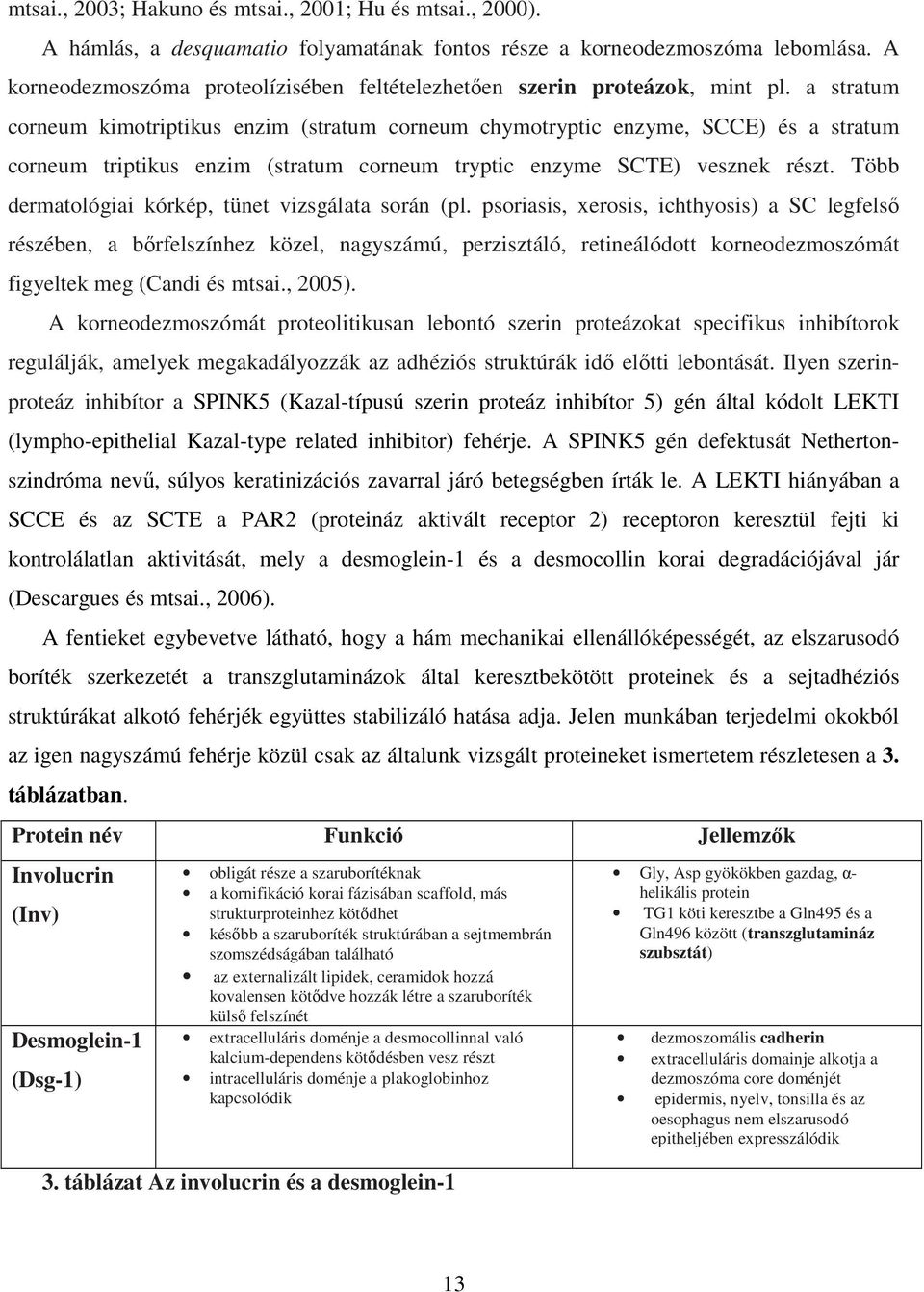 a stratum corneum kimotriptikus enzim (stratum corneum chymotryptic enzyme, SCCE) és a stratum corneum triptikus enzim (stratum corneum tryptic enzyme SCTE) vesznek részt.