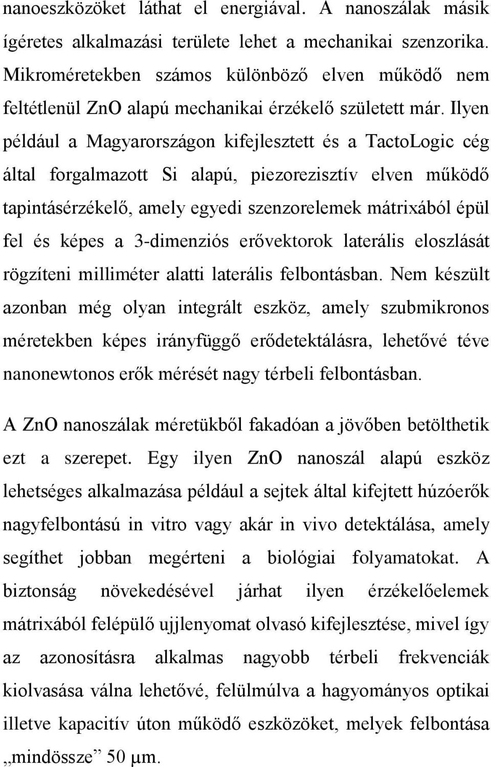 Ilyen például a Magyarországon kifejlesztett és a TactoLogic cég által forgalmazott Si alapú, piezorezisztív elven működő tapintásérzékelő, amely egyedi szenzorelemek mátrixából épül fel és képes a