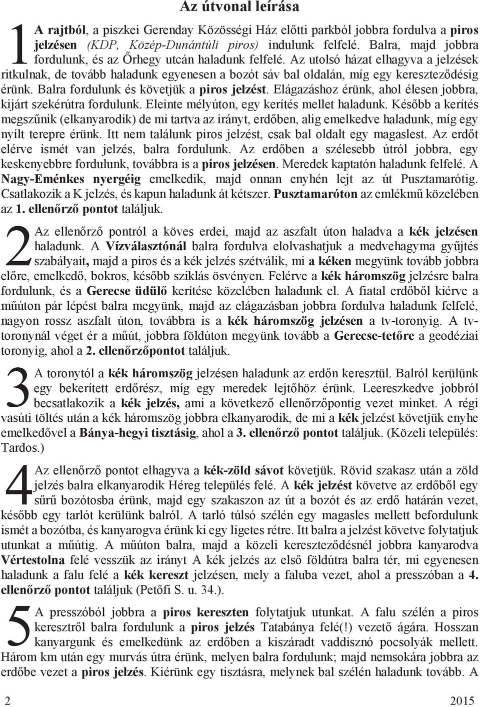 Balra fordulunk és követjük a piros jelzést. Elágazáshoz érünk, ahol élesen jobbra, kijárt szekérútra fordulunk. Eleinte mélyúton, egy kerítés mellet haladunk.
