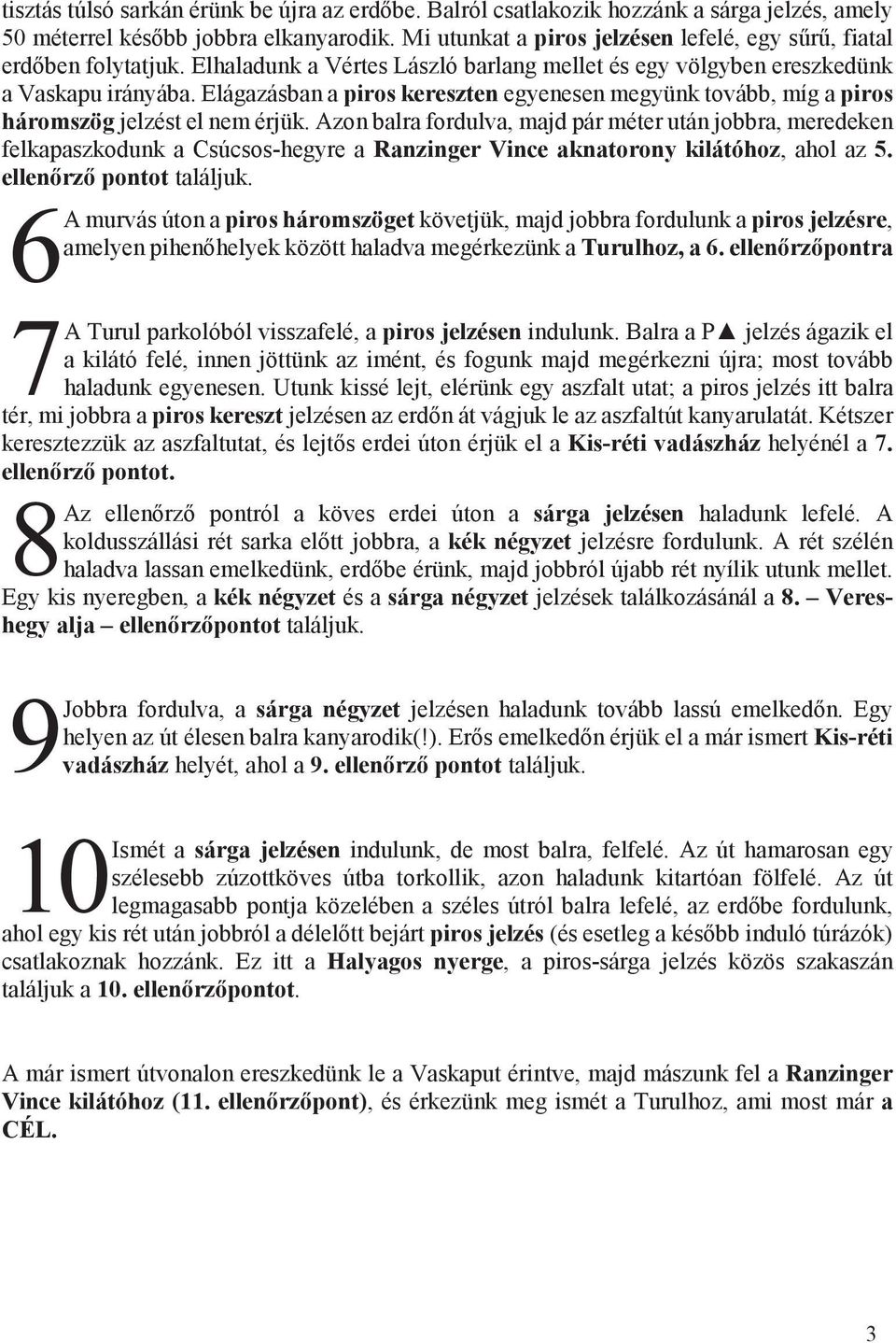 Elágazásban a piros kereszten egyenesen megyünk tovább, míg a piros háromszög jelzést el nem érjük.