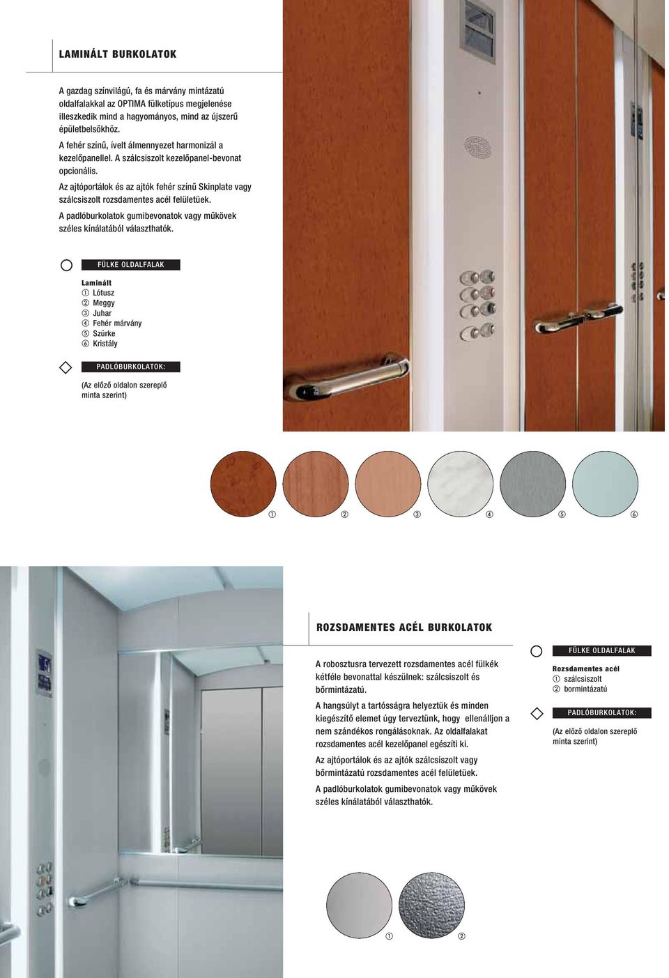Az ajtóportálok és az ajtók fehér színû Skinplate vagy szálcsiszolt rozsdamentes acél felületüek. A padlóburkolatok gumibevonatok vagy mûkövek széles kínálatából választhatók.