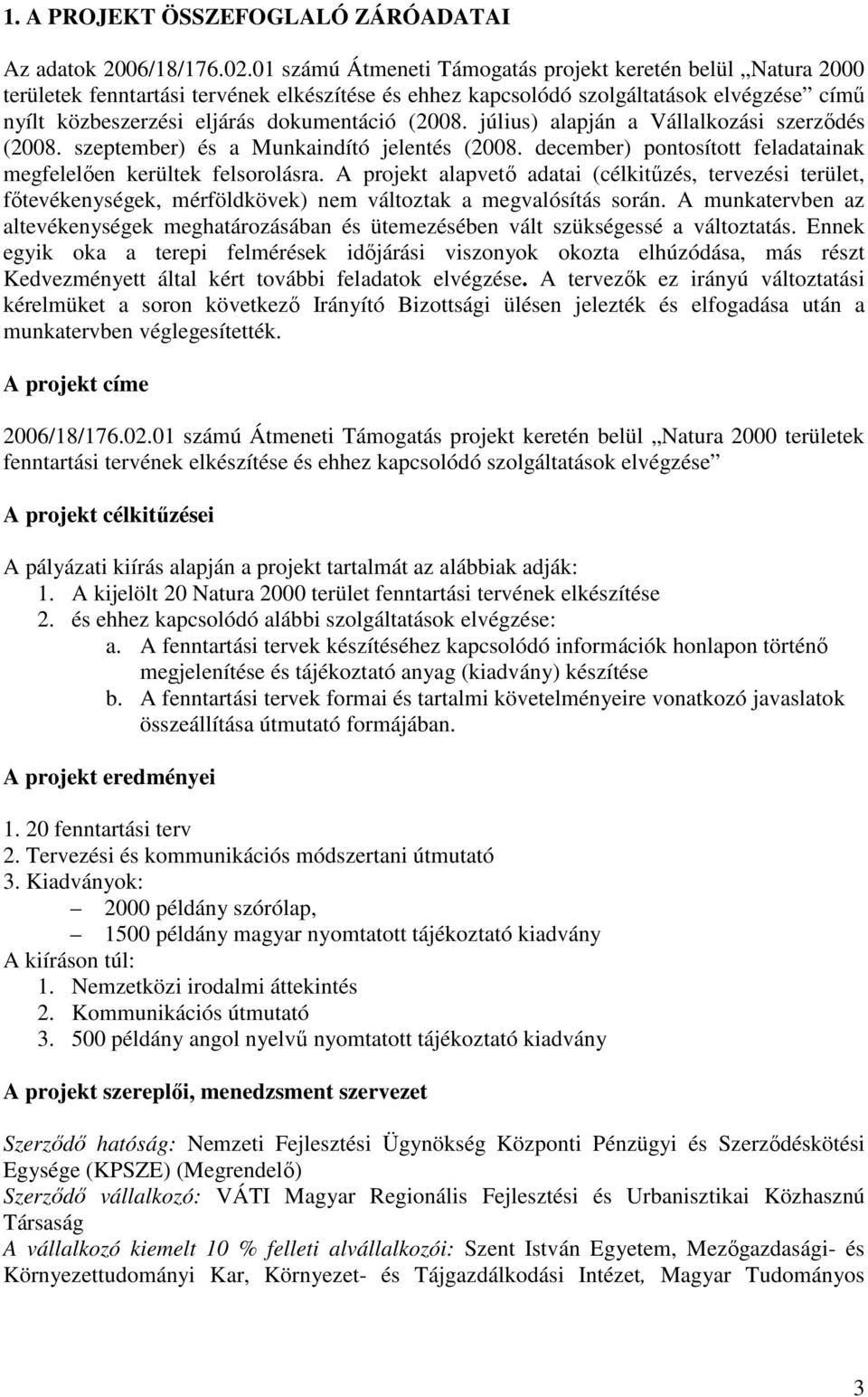 (2008. július) alapján a Vállalkozási szerzıdés (2008. szeptember) és a Munkaindító jelentés (2008. december) pontosított feladatainak megfelelıen kerültek felsorolásra.