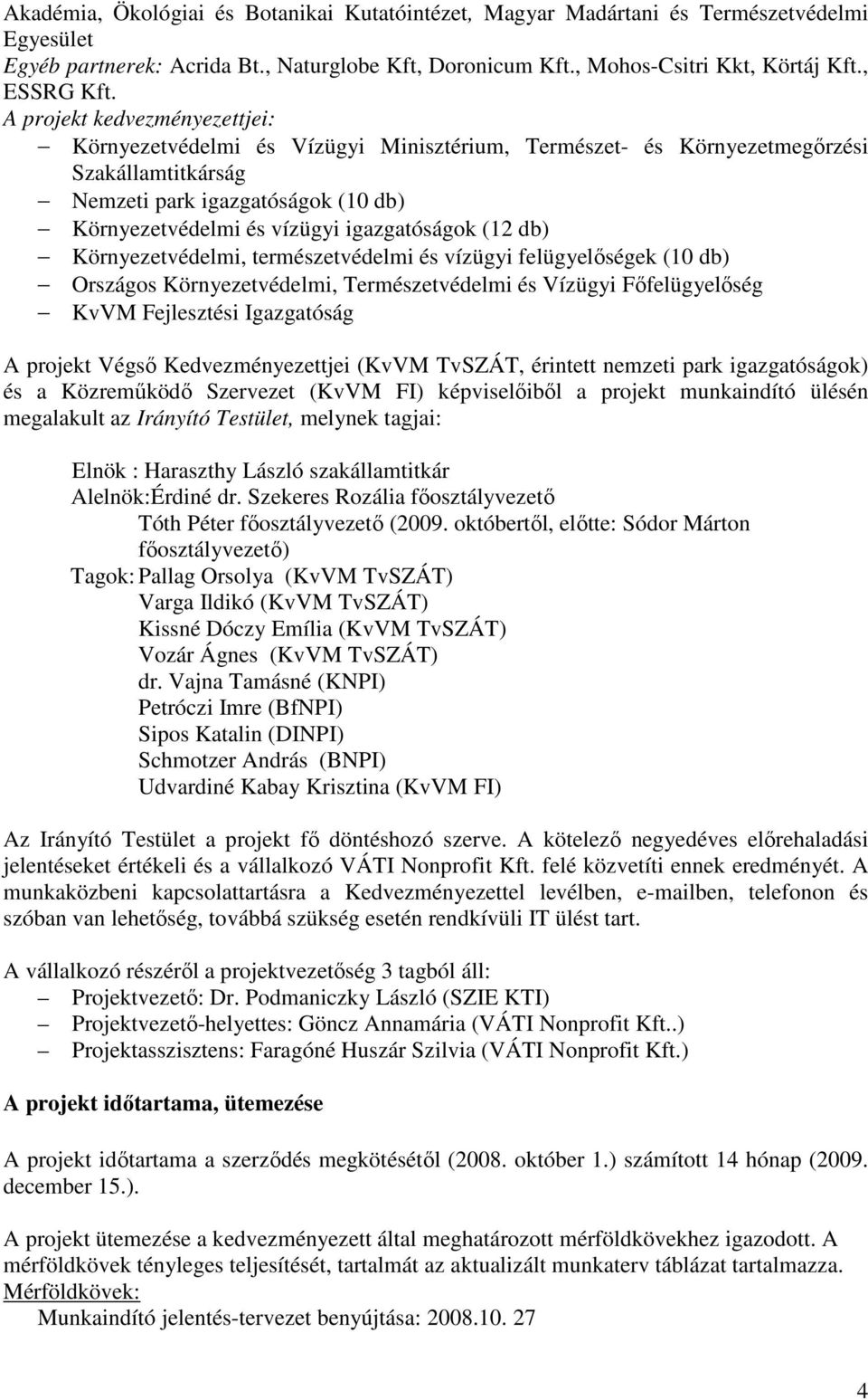 igazgatóságok (12 db) Környezetvédelmi, természetvédelmi és vízügyi felügyelıségek (10 db) Országos Környezetvédelmi, Természetvédelmi és Vízügyi Fıfelügyelıség KvVM Fejlesztési Igazgatóság A projekt