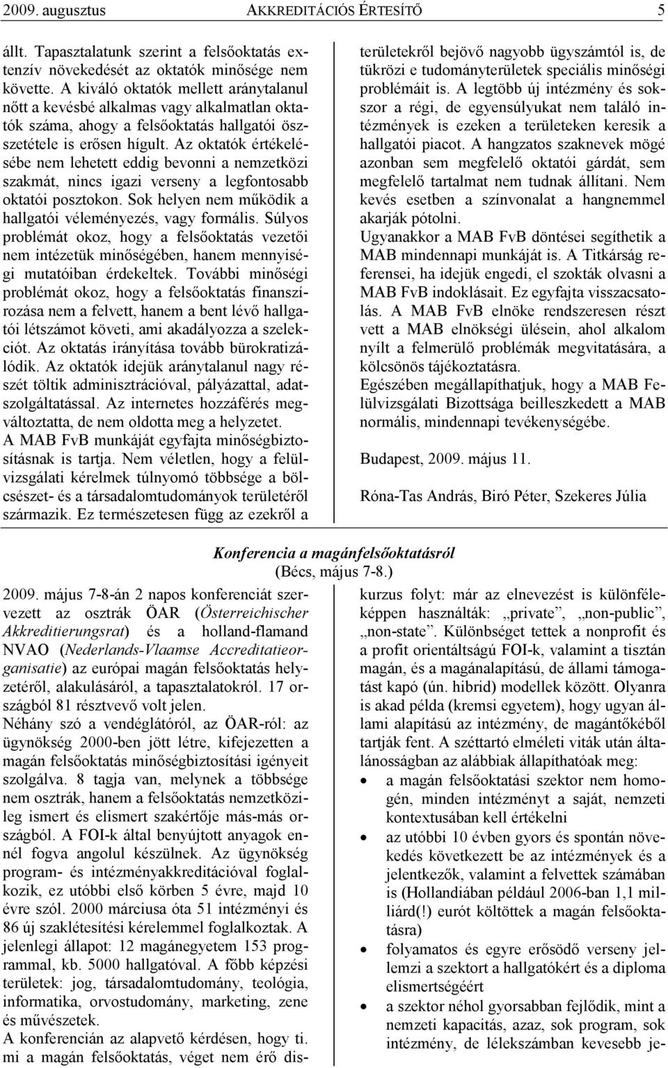 Az oktatók értékelésébe nem lehetett eddig bevonni a nemzetközi szakmát, nincs igazi verseny a legfontosabb oktatói posztokon. Sok helyen nem mőködik a hallgatói véleményezés, vagy formális.