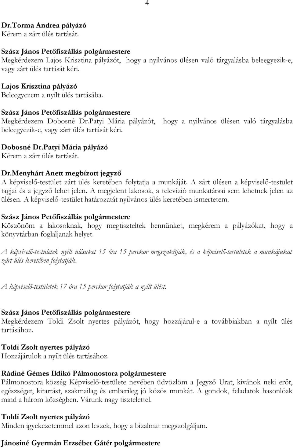 Dobosné Dr.Patyi Mária pályázó Kérem a zárt ülés tartását. Dr.Menyhárt Anett megbízott jegyző A -testület zárt ülés keretében folytatja a munkáját.