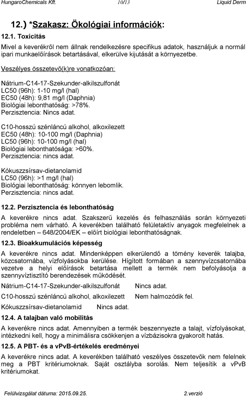 C10-hosszú szénláncú alkohol, alkoxilezett EC50 (48h): 10-100 mg/l (Daphnia) LC50 (96h): 10-100 mg/l (hal) Biológiai lebonthatósága: >60%. Perzisztencia:.