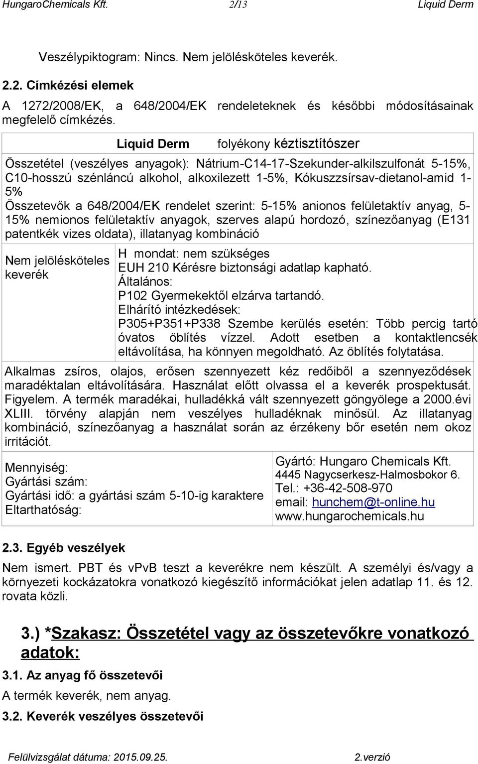 Összetevők a 648/2004/EK rendelet szerint: 5-15% anionos felületaktív anyag, 5-15% nemionos felületaktív anyagok, szerves alapú hordozó, színezőanyag (E131 patentkék vizes oldata), illatanyag