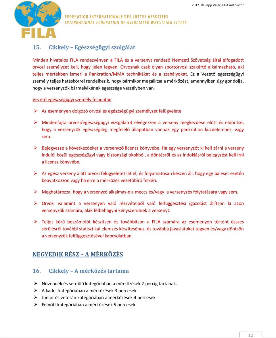 Ez a Vezető egészségügyi személy teljes hatáskörrel rendelkezik, hogy bármikor megállítsa a mérkőzést, amennyiben úgy gondolja, hogy a versenyzők bármelyikének egészsége veszélyben van.