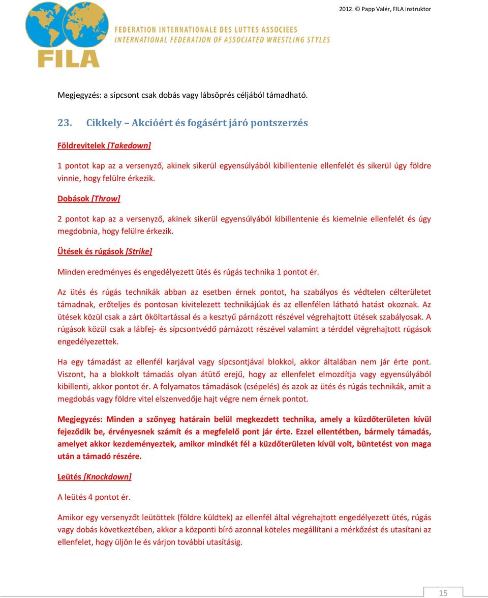 érkezik. Dobások [Throw] 2 pontot kap az a versenyző, akinek sikerül egyensúlyából kibillentenie és kiemelnie ellenfelét és úgy megdobnia, hogy felülre érkezik.