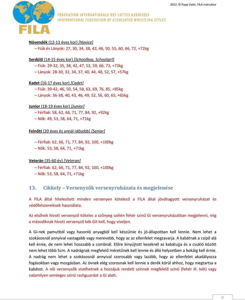 Junior (18-19 éves kor) [Junior] Férfiak: 58, 62, 66, 71, 77, 84, 92, +92kg Nők: 49, 53, 58, 64, 71, +71kg Felnőtt (20 éves és annál idősebb) [Senior] Férfiak: 62, 66, 71, 77, 84, 92, 100, +100kg