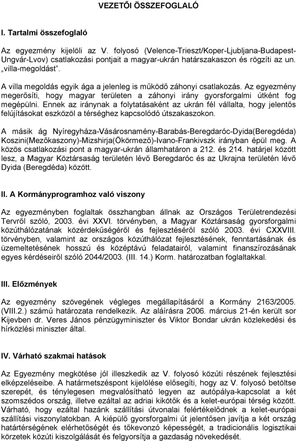 A villa megoldás egyik ága a jelenleg is működő záhonyi csatlakozás. Az egyezmény megerősíti, hogy magyar területen a záhonyi irány gyorsforgalmi útként fog megépülni.
