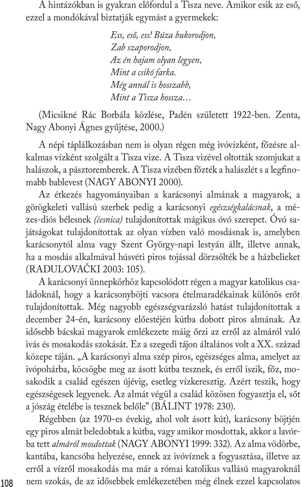 Zenta, Nagy Abonyi Ágnes gyűjtése, 2000.) A népi táplálkozásban nem is olyan régen még ivóvízként, főzésre alkalmas vízként szolgált a Tisza vize.