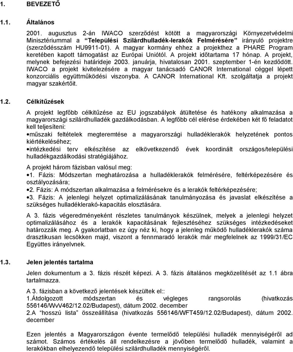A magyar kormány ehhez a projekthez a PHARE Program keretében kapott támogatást az Európai Uniótól. A projekt időtartama 17 hónap. A projekt, melynek befejezési határideje 2003.