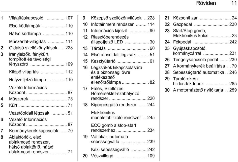 .. 87 7 Kormánykerék kapcsolók... 70 8 Ablaktörlők, első ablakmosó rendszer, hátsó ablaktörlő, hátsó ablakmosó rendszer... 71 9 Középső szellőzőnyílások.. 228 10 Infotainment rendszer.