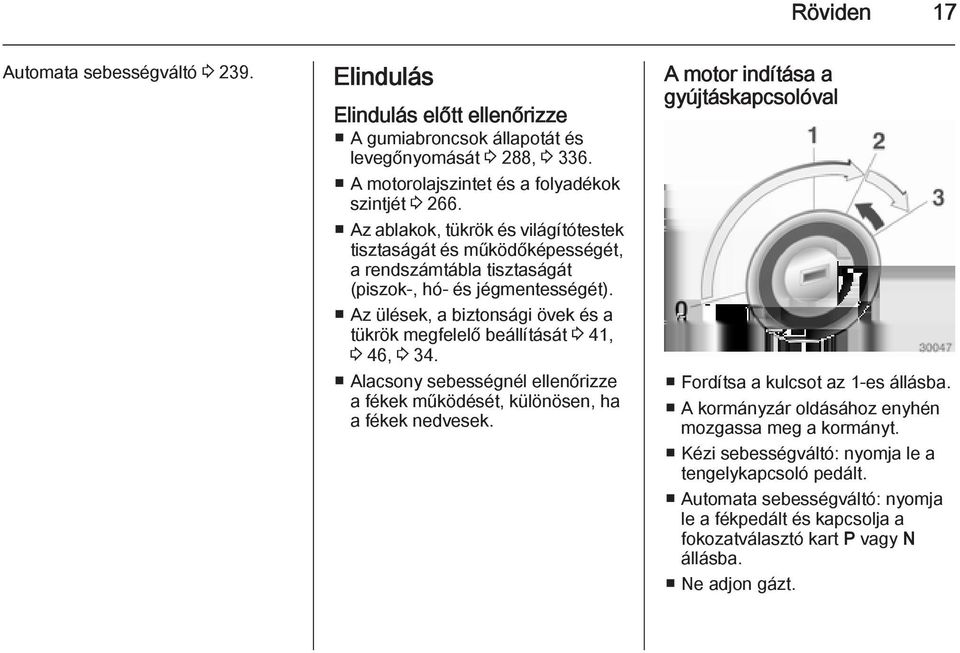 Az ülések, a biztonsági övek és a tükrök megfelelő beállítását 3 41, 3 46, 3 34. Alacsony sebességnél ellenőrizze a fékek működését, különösen, ha a fékek nedvesek.