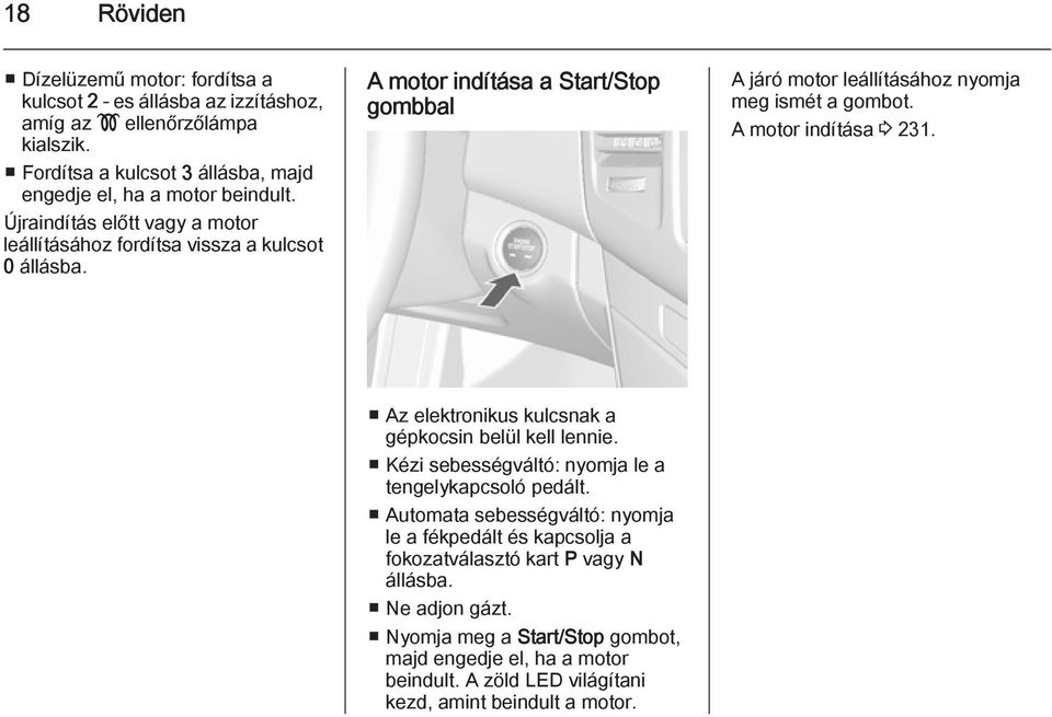 A motor indítása 3 231. Az elektronikus kulcsnak a gépkocsin belül kell lennie. Kézi sebességváltó: nyomja le a tengelykapcsoló pedált.