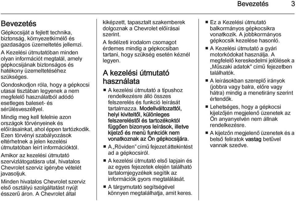 Gondoskodjon róla, hogy a gépkocsi utasai tisztában legyenek a nem megfelelő használatból adódó esetleges baleset- és sérülésveszéllyel.
