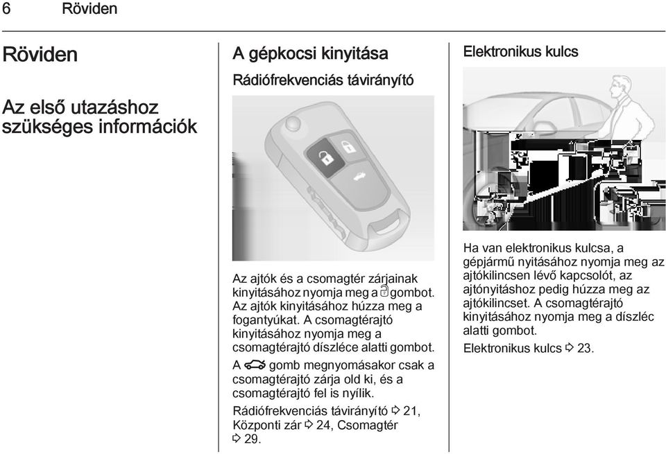 A x gomb megnyomásakor csak a csomagtérajtó zárja old ki, és a csomagtérajtó fel is nyílik. Rádiófrekvenciás távirányító 3 21, Központi zár 3 24, Csomagtér 3 29.