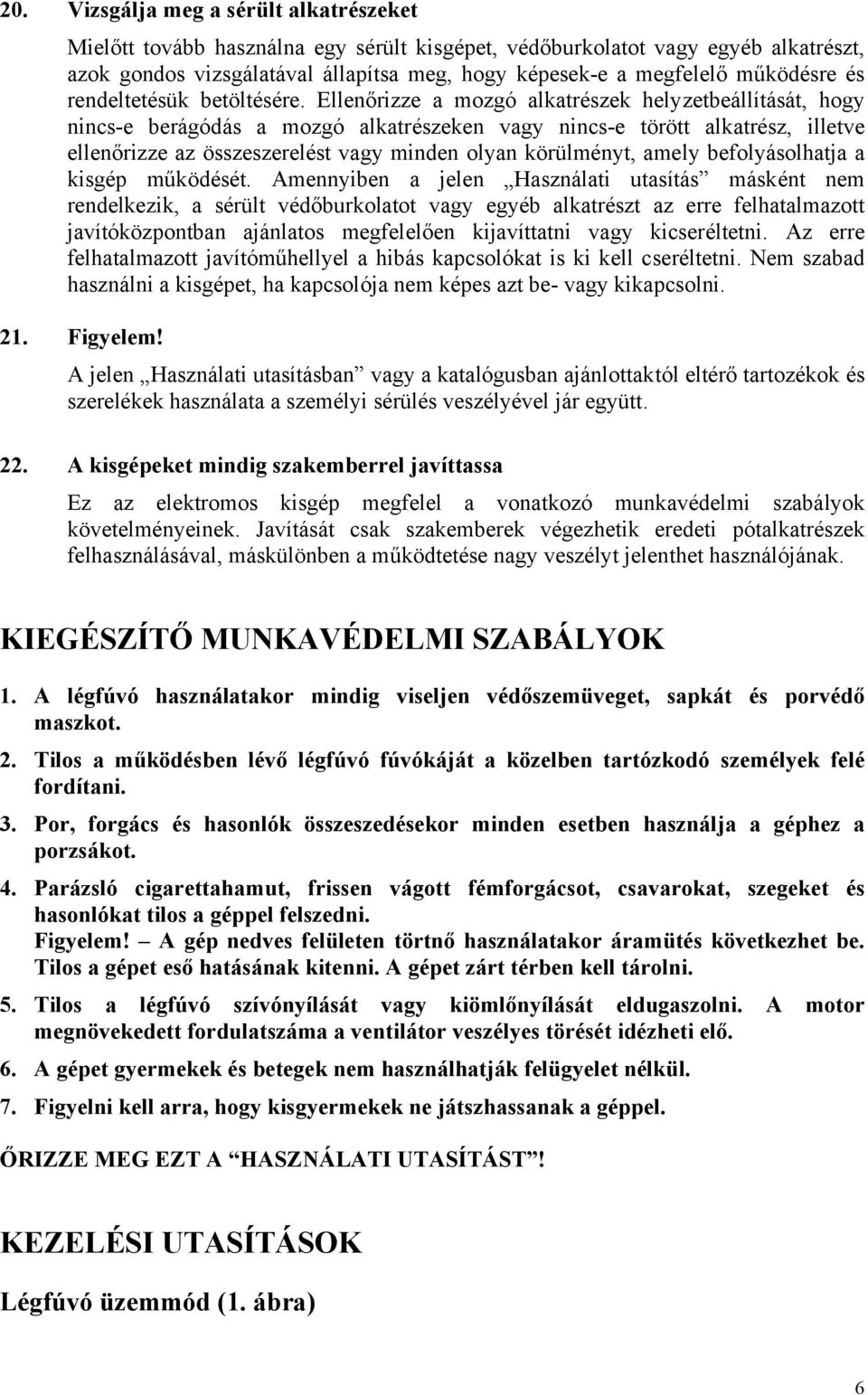 Ellenőrizze a mozgó alkatrészek helyzetbeállítását, hogy nincs-e berágódás a mozgó alkatrészeken vagy nincs-e törött alkatrész, illetve ellenőrizze az összeszerelést vagy minden olyan körülményt,