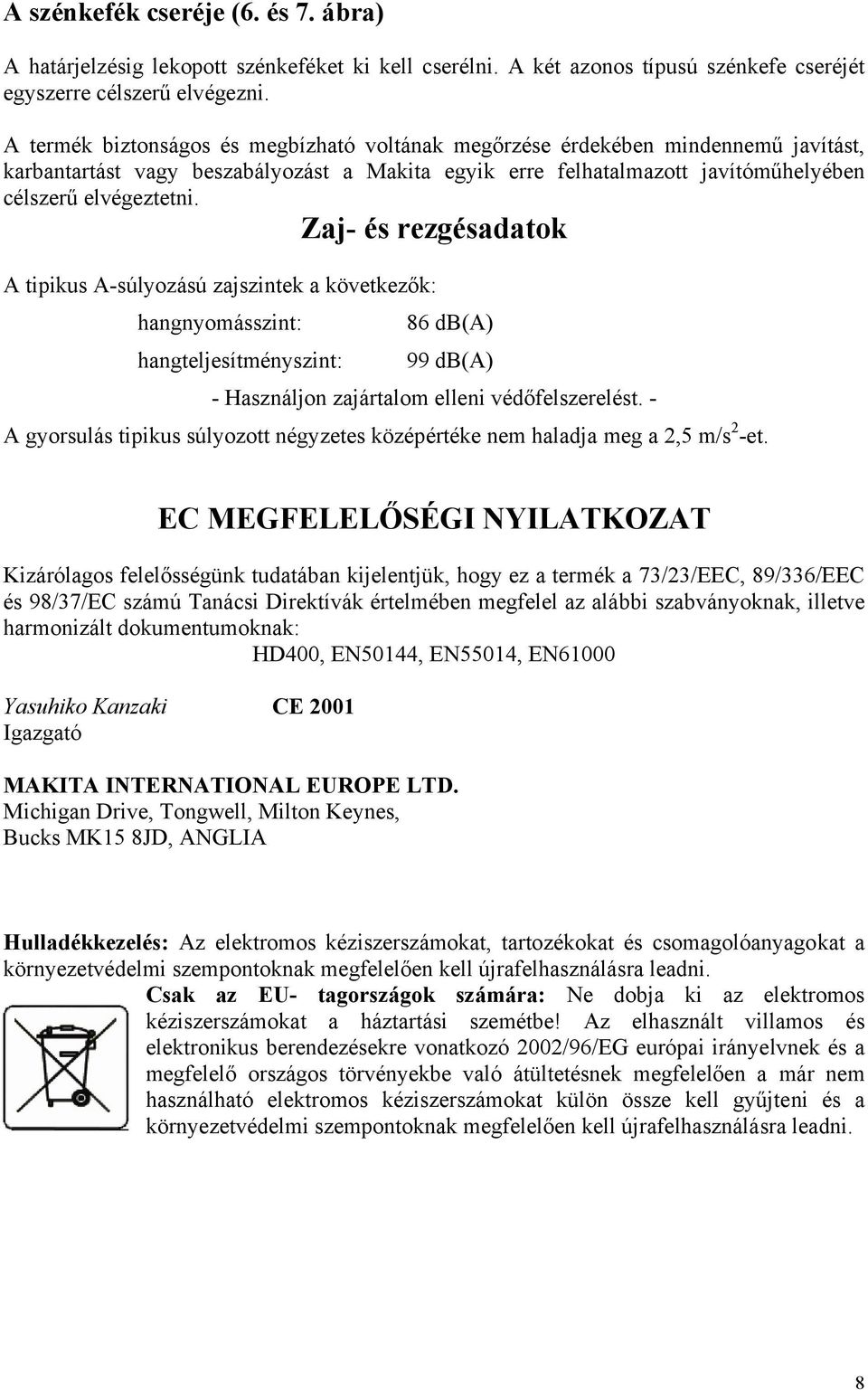 Zaj- és rezgésadatok A tipikus A-súlyozású zajszintek a következők: hangnyomásszint: 86 db(a) hangteljesítményszint: 99 db(a) - Használjon zajártalom elleni védőfelszerelést.