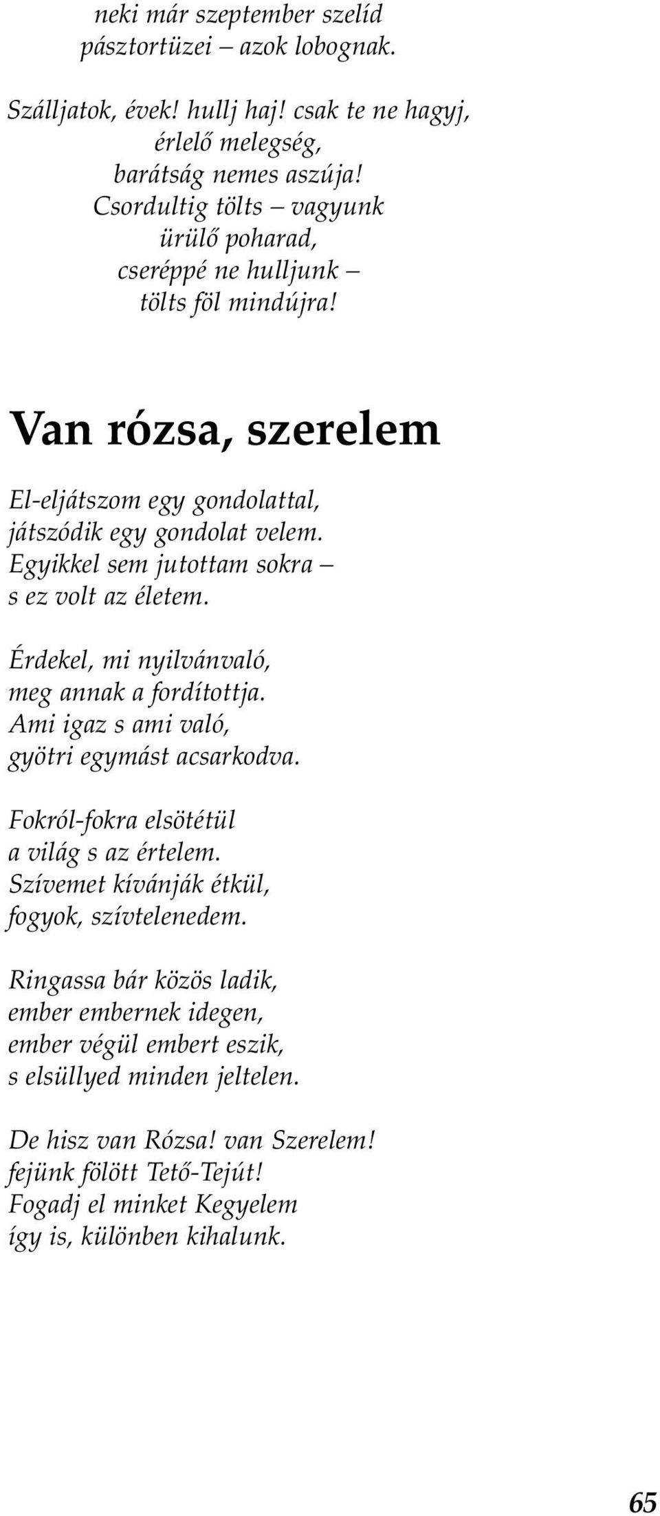 Egyikkel sem jutottam sokra s ez volt az életem. Érdekel, mi nyilvánvaló, meg annak a fordítottja. Ami igaz s ami való, gyötri egymást acsarkodva. Fokról-fokra elsötétül a világ s az értelem.