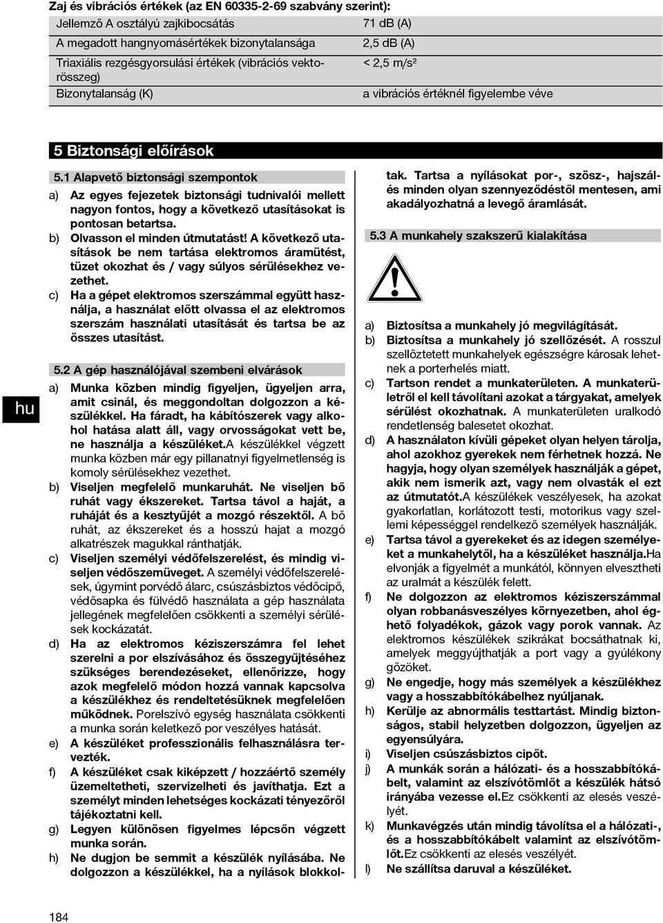 1 Alapvető biztonsági szempontok a) Az egyes fejezetek biztonsági tudnivalói mellett nagyon fontos, hogy a következő utasításokat is pontosan betartsa. b) Olvasson el minden útmutatást!