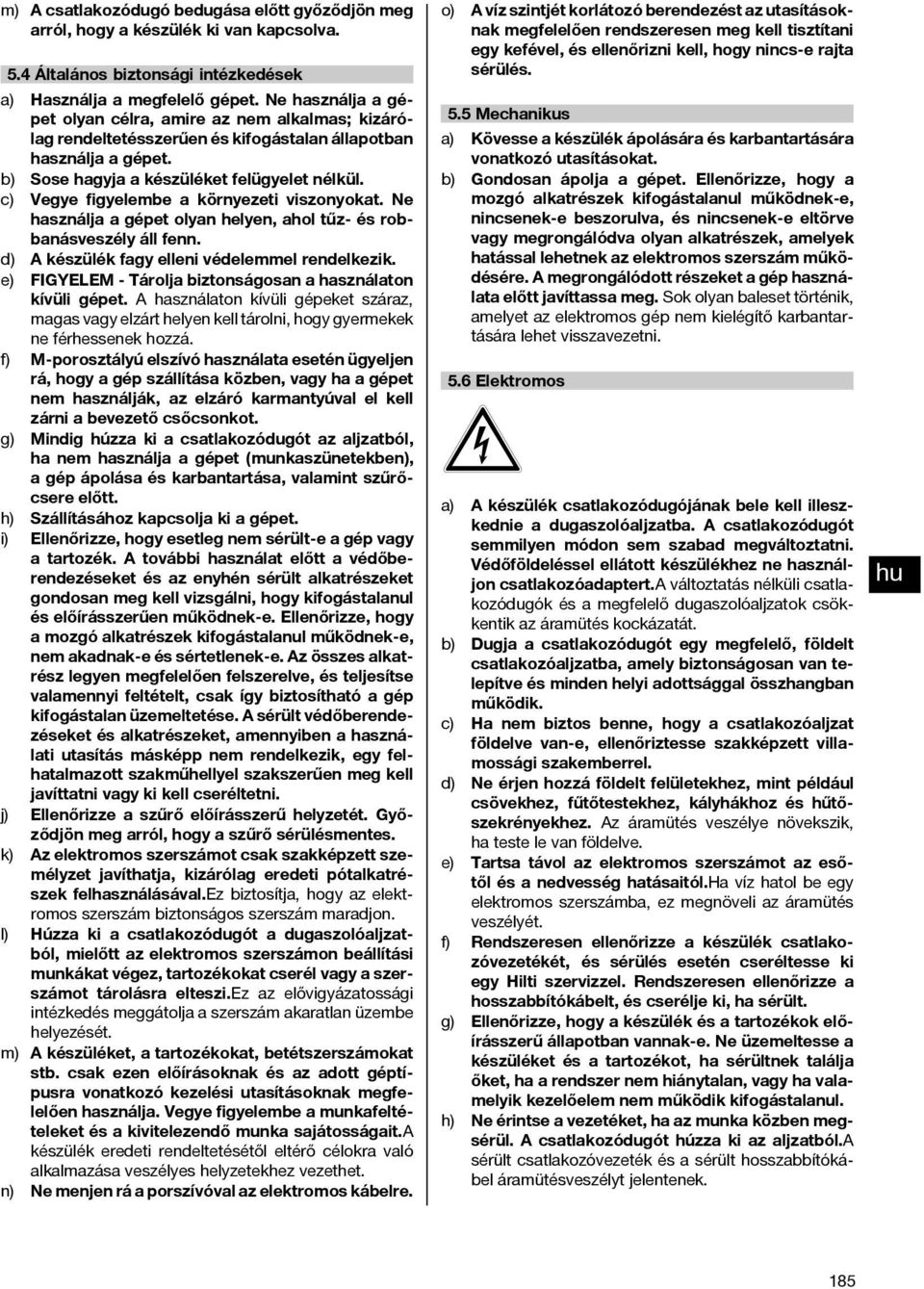 c) Vegye figyelembe a környezeti viszonyokat. Ne használja a gépet olyan helyen, ahol tűz és robbanásveszély áll fenn. d) A készülék fagy elleni védelemmel rendelkezik.